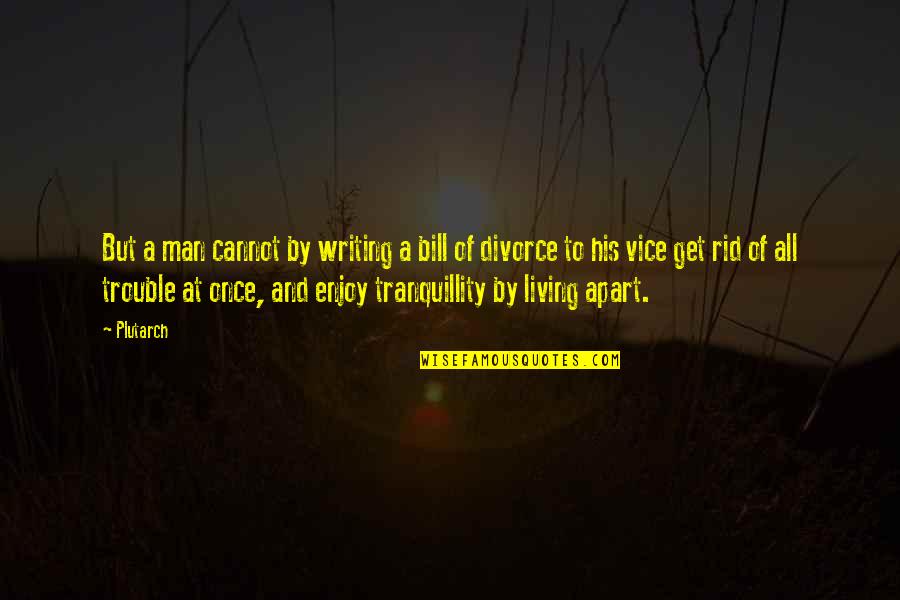 Enjoy Living Quotes By Plutarch: But a man cannot by writing a bill
