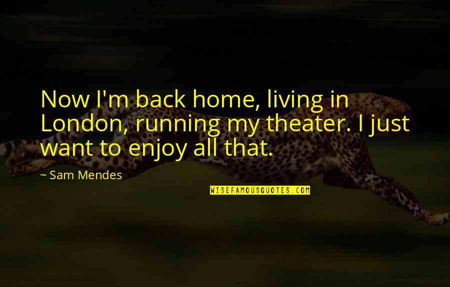 Enjoy Living Quotes By Sam Mendes: Now I'm back home, living in London, running