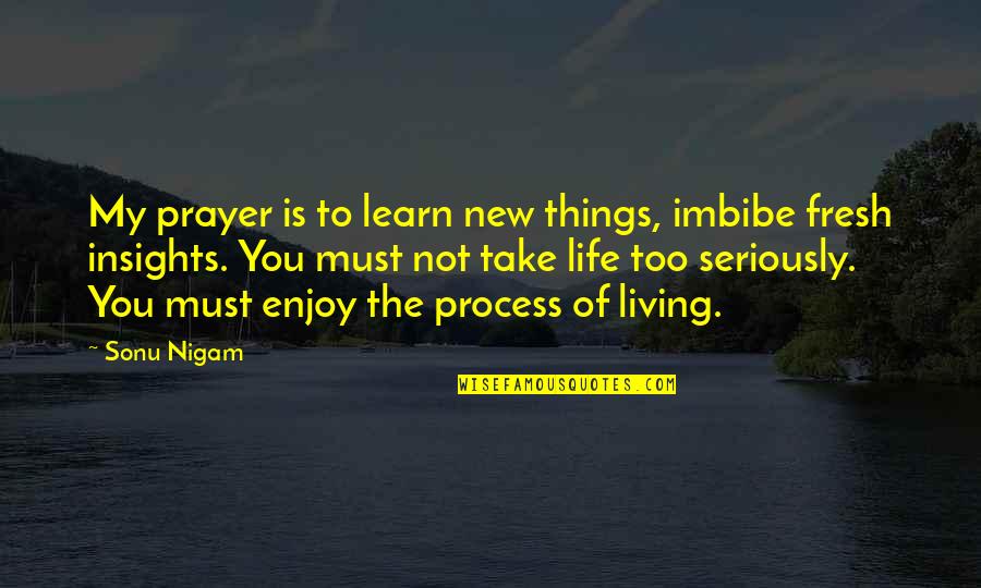 Enjoy Living Quotes By Sonu Nigam: My prayer is to learn new things, imbibe