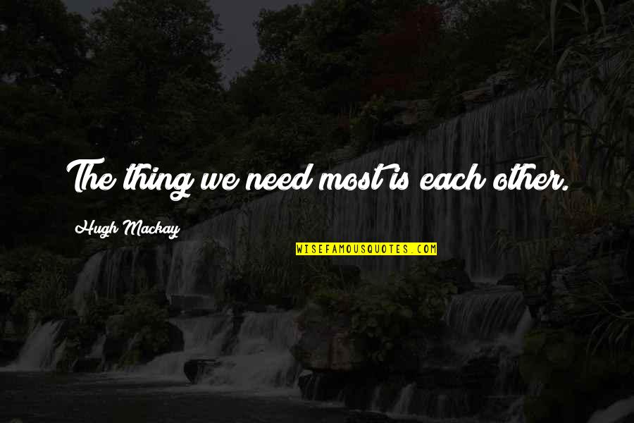 Enjoy Misery Quotes By Hugh Mackay: The thing we need most is each other.