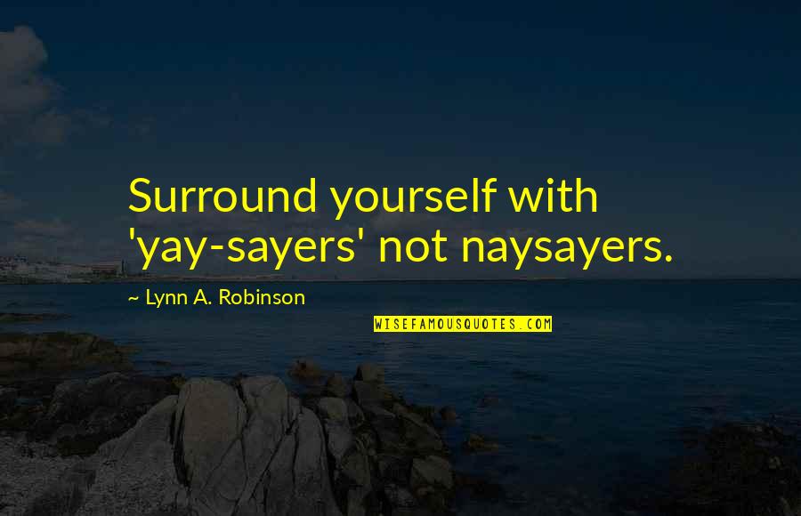 Enjoy Misery Quotes By Lynn A. Robinson: Surround yourself with 'yay-sayers' not naysayers.