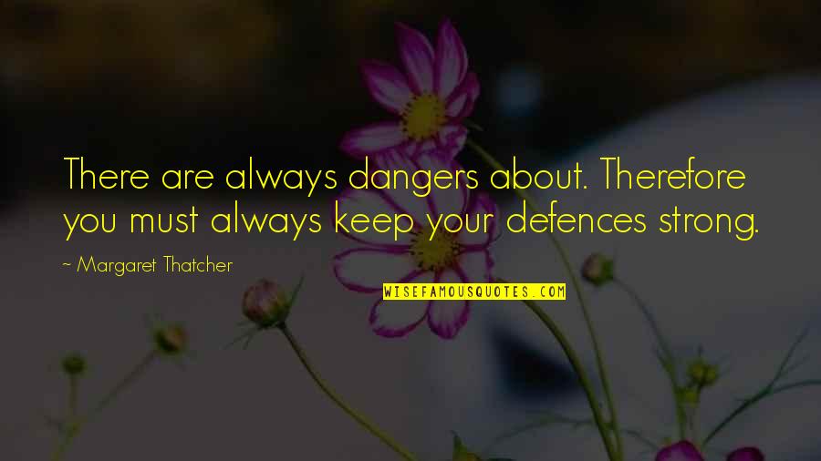 Enjoy Misery Quotes By Margaret Thatcher: There are always dangers about. Therefore you must