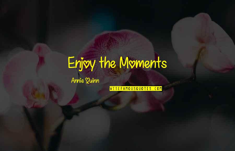 Enjoy Moments Quotes By Annie Quinn: Enjoy the Moments