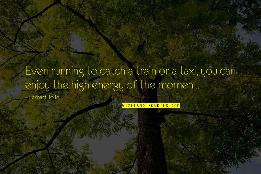 Enjoy Moments Quotes By Eckhart Tolle: Even running to catch a train or a