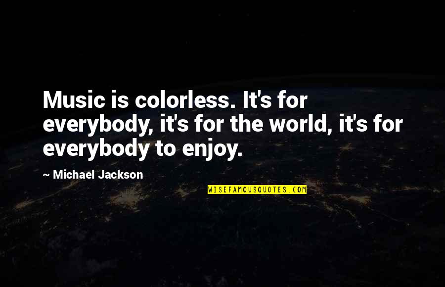Enjoy Music Quotes By Michael Jackson: Music is colorless. It's for everybody, it's for Enjoy Music Quotes By Michael Jackson: Music is colorless. It's for everybody, it's for