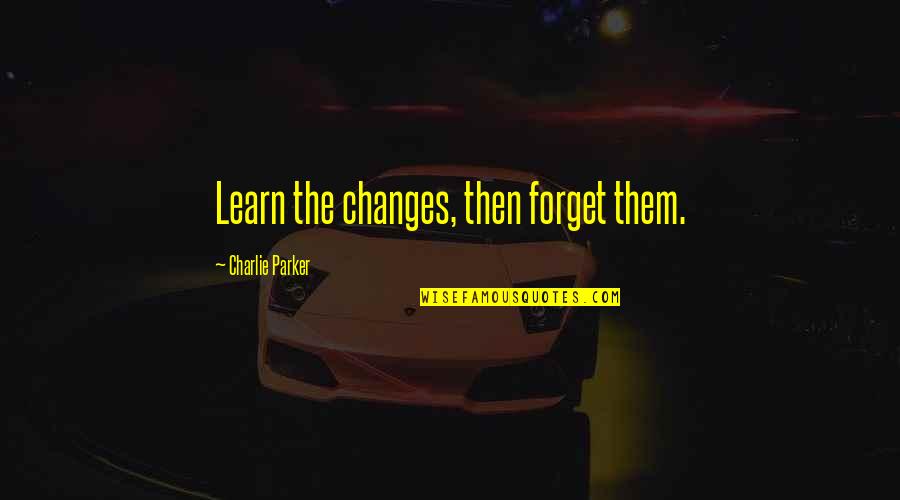 Enjoy My Leftovers Quotes By Charlie Parker: Learn the changes, then forget them.