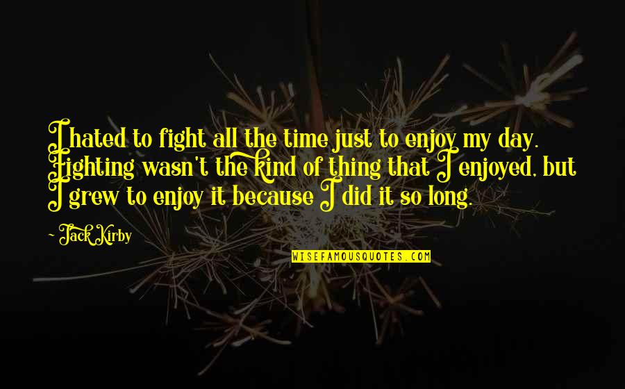 Enjoy My Time Quotes By Jack Kirby: I hated to fight all the time just