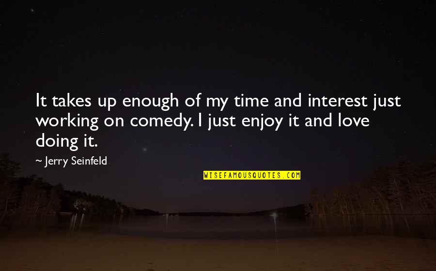 Enjoy My Time Quotes By Jerry Seinfeld: It takes up enough of my time and