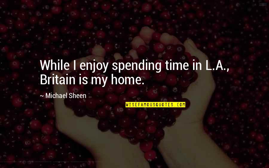 Enjoy My Time Quotes By Michael Sheen: While I enjoy spending time in L.A., Britain