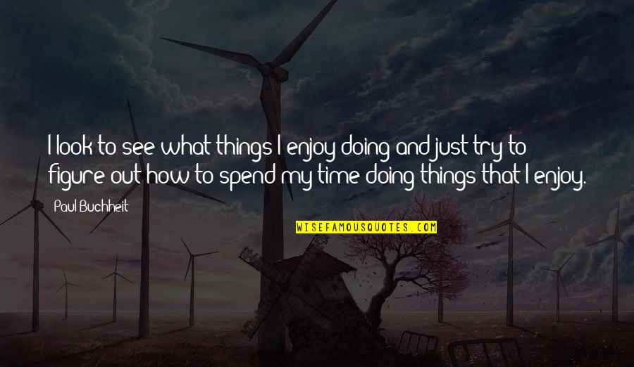 Enjoy My Time Quotes By Paul Buchheit: I look to see what things I enjoy