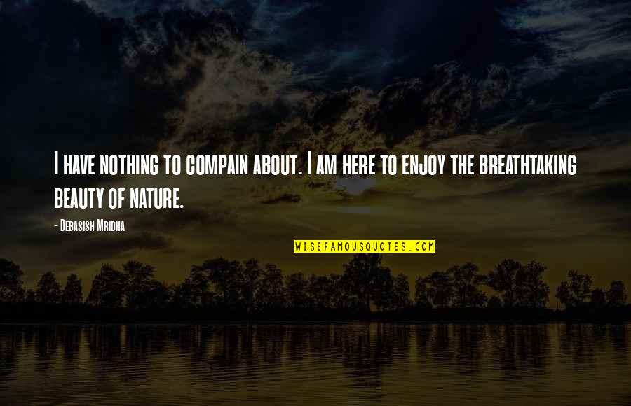 Enjoy Nature Quotes By Debasish Mridha: I have nothing to compain about. I am