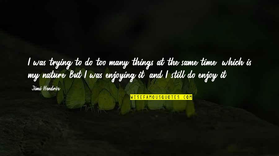 Enjoy Nature Quotes By Jimi Hendrix: I was trying to do too many things