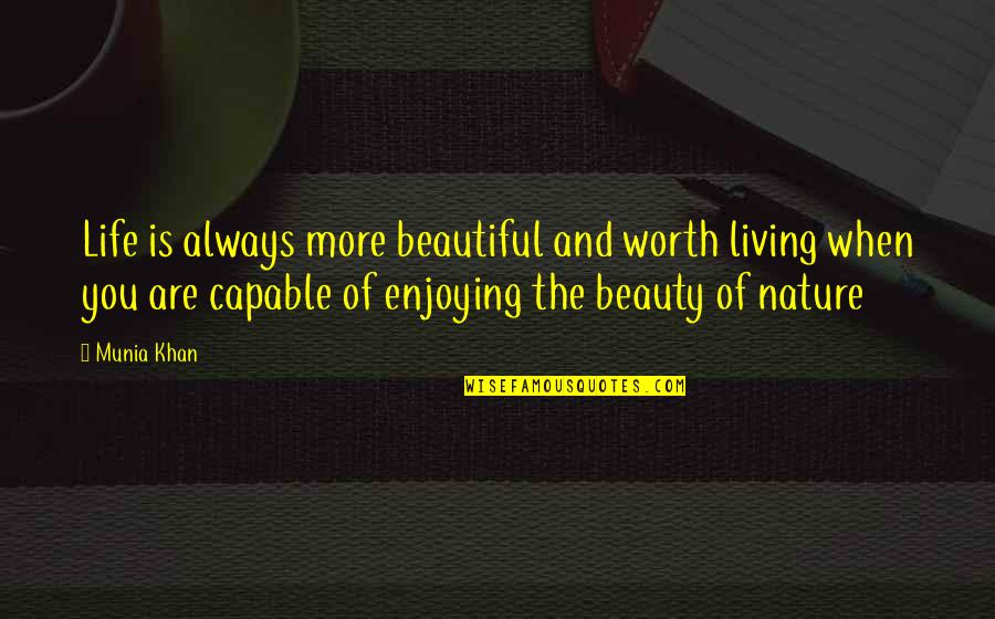 Enjoy Nature Quotes By Munia Khan: Life is always more beautiful and worth living