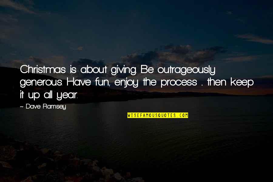 Enjoy Process Quotes By Dave Ramsey: Christmas is about giving. Be outrageously generous. Have