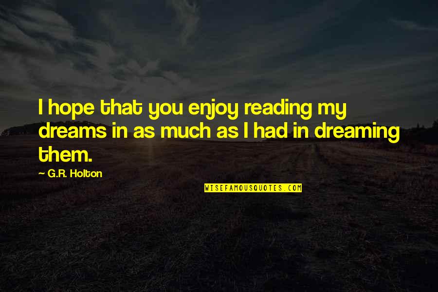 Enjoy Reading Quotes By G.R. Holton: I hope that you enjoy reading my dreams