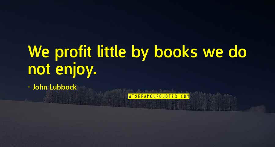 Enjoy Reading Quotes By John Lubbock: We profit little by books we do not
