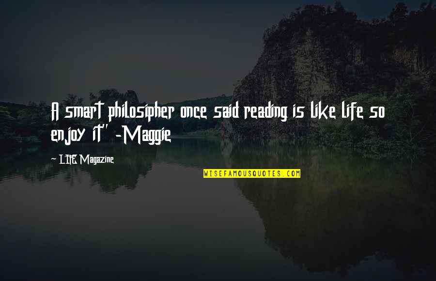 Enjoy Reading Quotes By LIFE Magazine: A smart philosipher once said reading is like