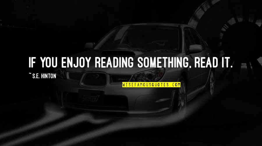 Enjoy Reading Quotes By S.E. Hinton: If you enjoy reading something, read it.