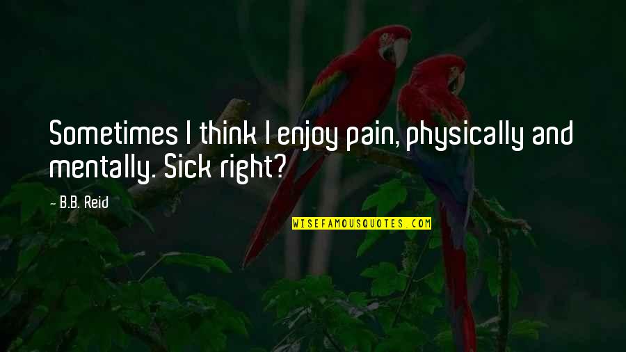 Enjoy Right Now Quotes By B.B. Reid: Sometimes I think I enjoy pain, physically and