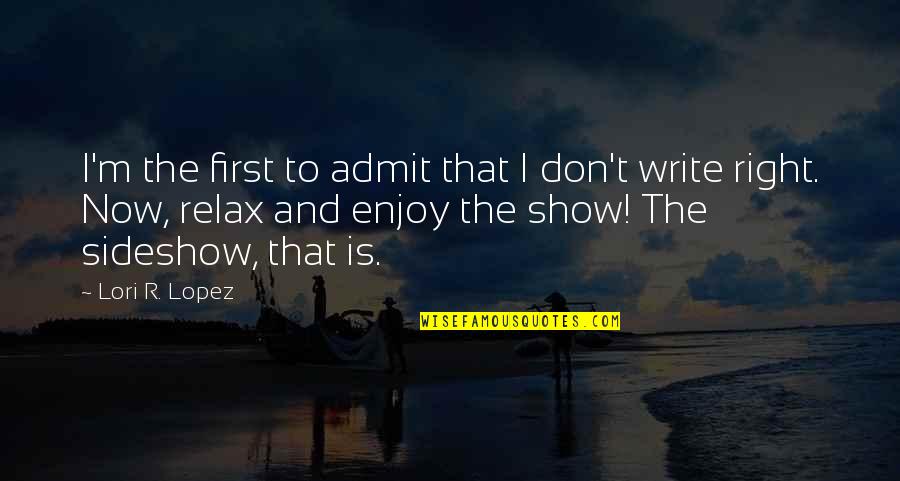 Enjoy Right Now Quotes By Lori R. Lopez: I'm the first to admit that I don't