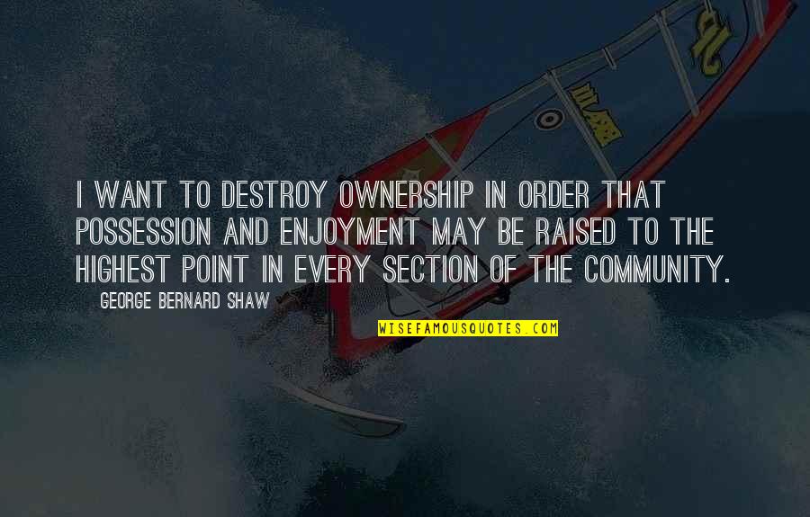 Enjoy Special Moments Quotes By George Bernard Shaw: I want to destroy ownership in order that