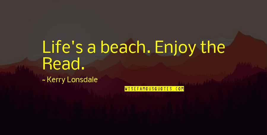 Enjoy The Beach Quotes By Kerry Lonsdale: Life's a beach. Enjoy the Read. Enjoy The Beach Quotes By Kerry Lonsdale: Life's a beach. Enjoy the Read.