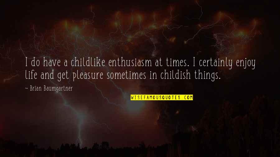 Enjoy The Best Things In Your Life Quotes By Brian Baumgartner: I do have a childlike enthusiasm at times.