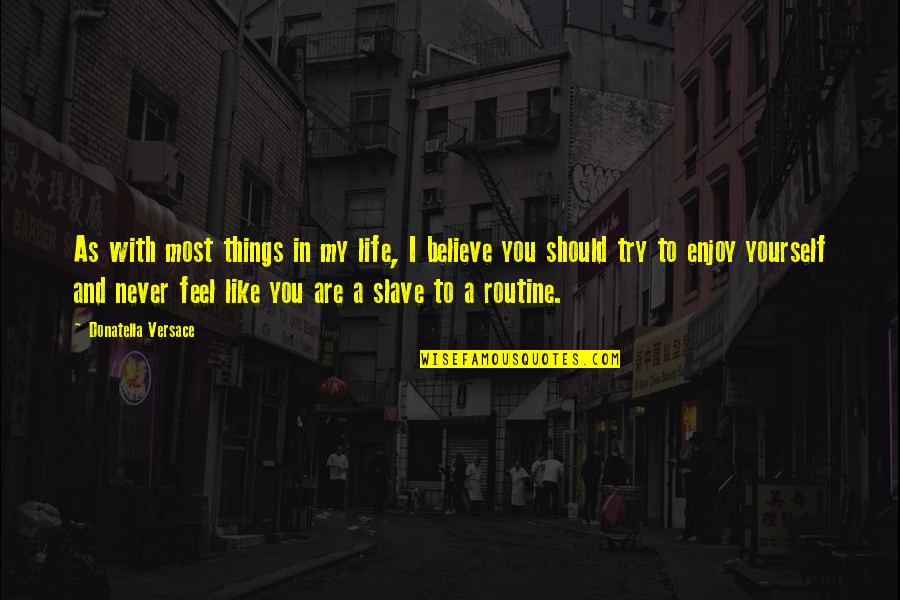 Enjoy The Best Things In Your Life Quotes By Donatella Versace: As with most things in my life, I