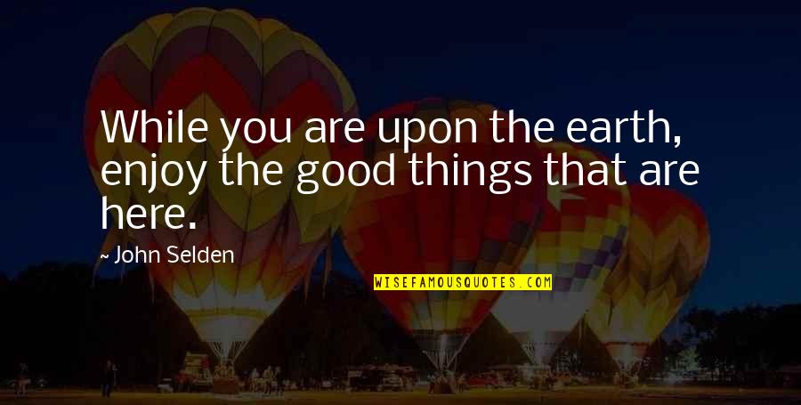 Enjoy The Best Things In Your Life Quotes By John Selden: While you are upon the earth, enjoy the