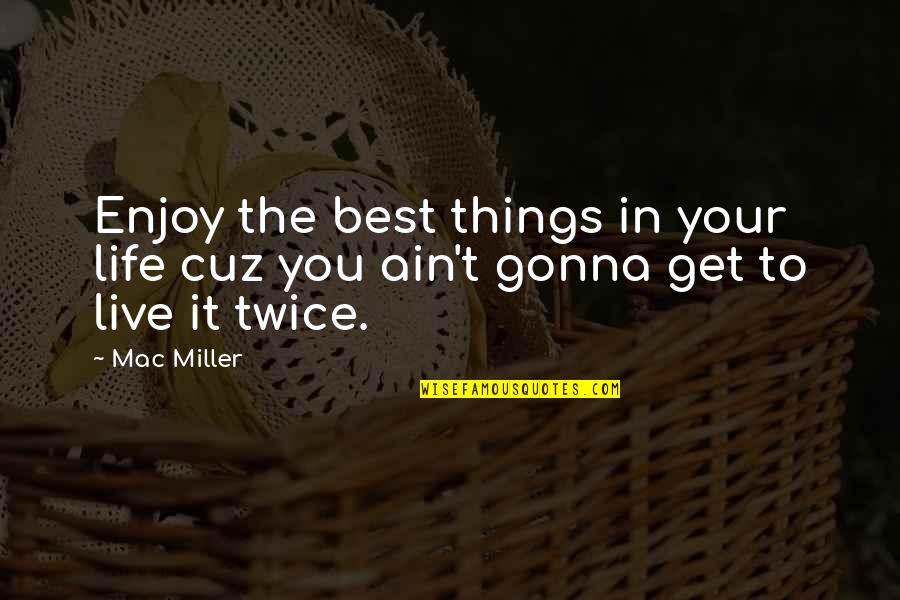 Enjoy The Best Things In Your Life Quotes By Mac Miller: Enjoy the best things in your life cuz