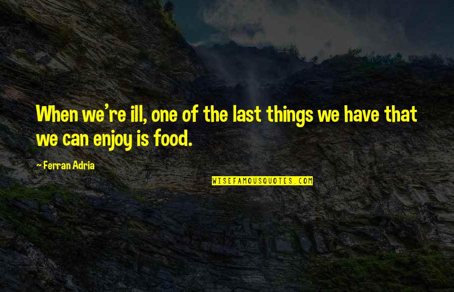 Enjoy The Food Quotes By Ferran Adria: When we're ill, one of the last things