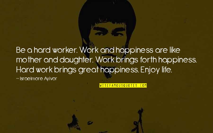 Enjoy The Food Quotes By Israelmore Ayivor: Be a hard worker. Work and happiness are