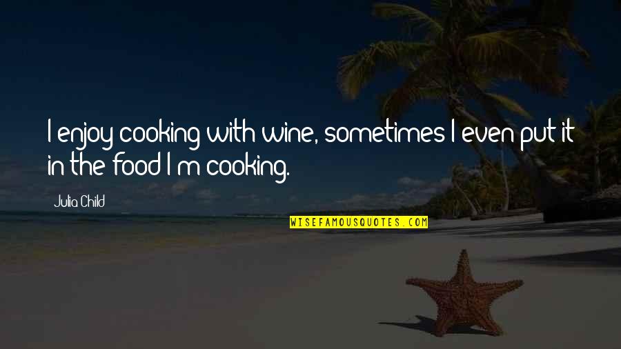 Enjoy The Food Quotes By Julia Child: I enjoy cooking with wine, sometimes I even