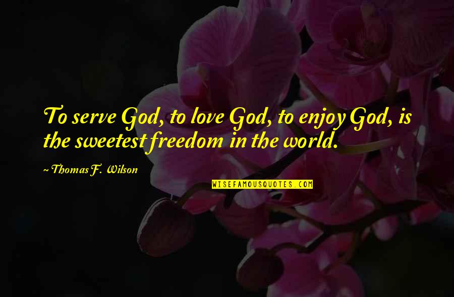 Enjoy The Freedom Quotes By Thomas F. Wilson: To serve God, to love God, to enjoy