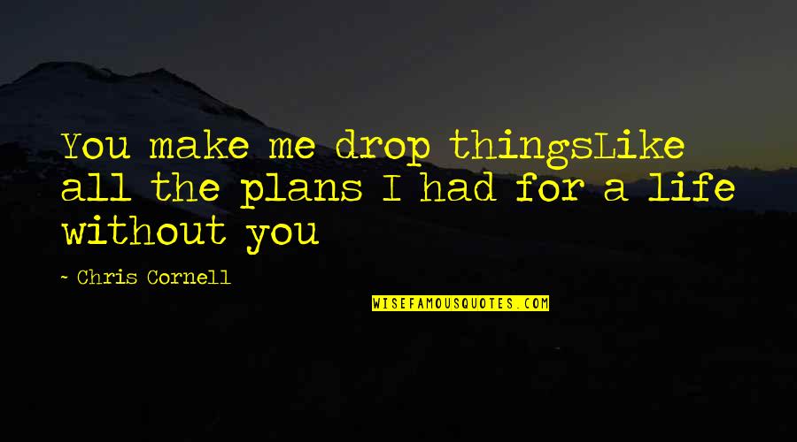 Enjoy The Good Times Quotes By Chris Cornell: You make me drop thingsLike all the plans