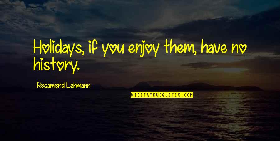 Enjoy The Holiday Quotes By Rosamond Lehmann: Holidays, if you enjoy them, have no history. Enjoy The Holiday Quotes By Rosamond Lehmann: Holidays, if you enjoy them, have no history.