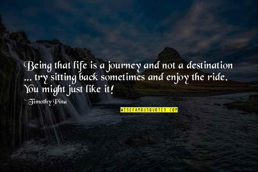 Enjoy The Journey Not The Destination Quotes By Timothy Pina: Being that life is a journey and not