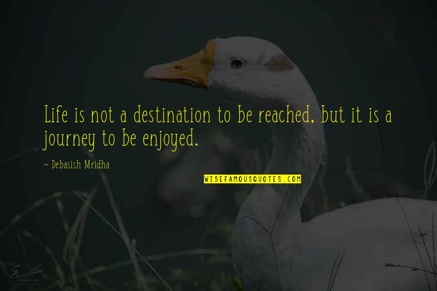 Enjoy The Journey Of Life Quotes By Debasish Mridha: Life is not a destination to be reached,