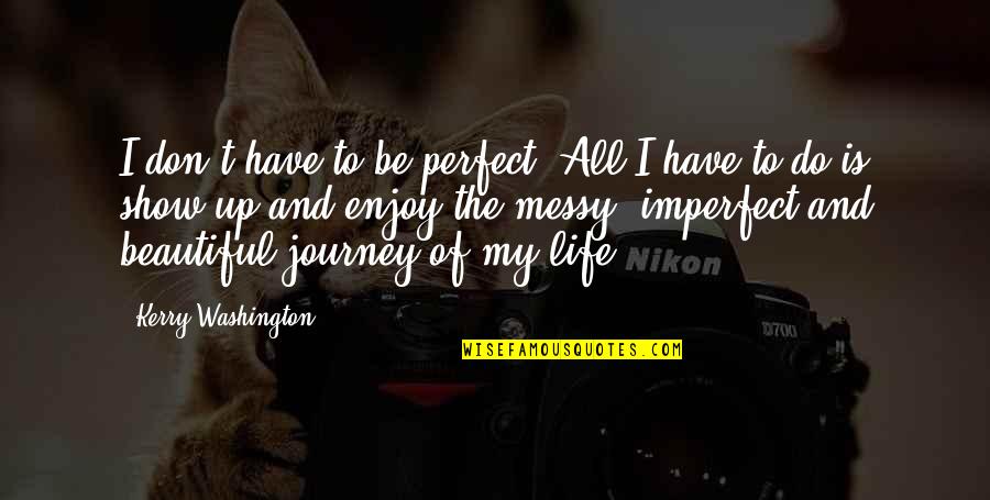 Enjoy The Journey Of Life Quotes By Kerry Washington: I don't have to be perfect. All I