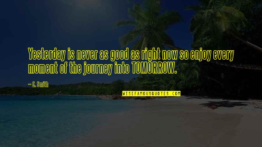 Enjoy The Journey Quotes By C. Smith: Yesterday is never as good as right now