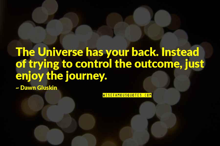 Enjoy The Journey Quotes By Dawn Gluskin: The Universe has your back. Instead of trying