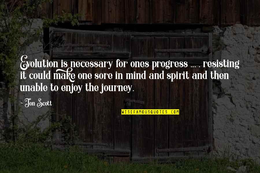 Enjoy The Journey Quotes By Jon Scott: Evolution is necessary for ones progress ... .