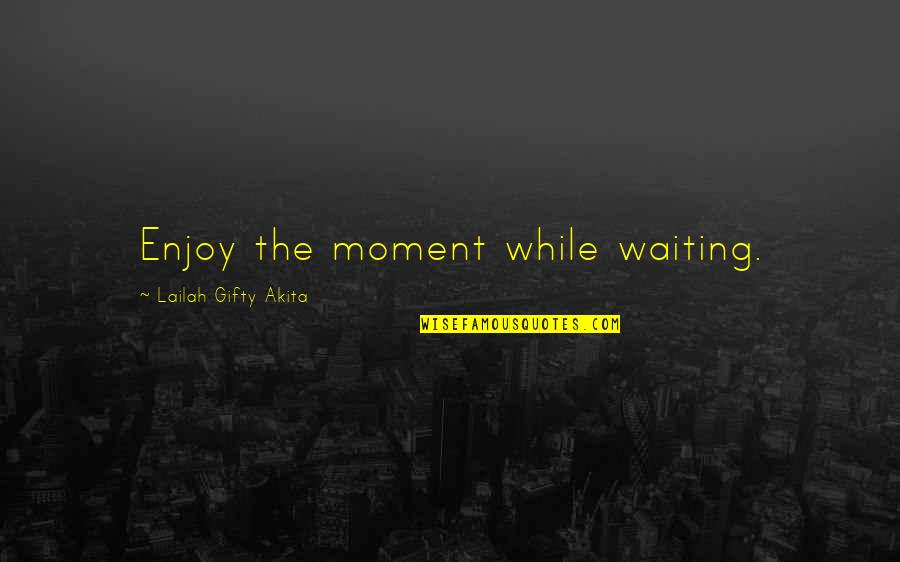 Enjoy The Journey Quotes By Lailah Gifty Akita: Enjoy the moment while waiting.