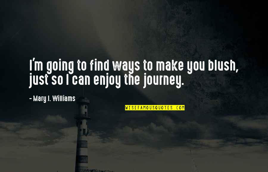 Enjoy The Journey Quotes By Mary J. Williams: I'm going to find ways to make you