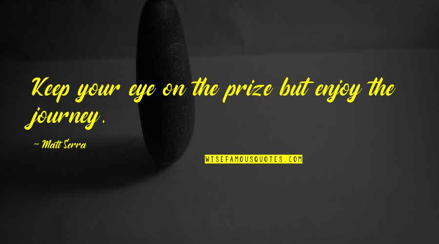 Enjoy The Journey Quotes By Matt Serra: Keep your eye on the prize but enjoy