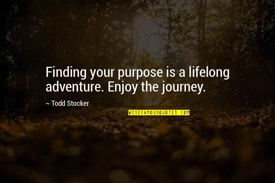 Enjoy The Journey Quotes By Todd Stocker: Finding your purpose is a lifelong adventure. Enjoy