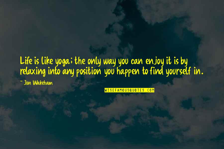 Enjoy The Life Quotes By Jon Wakeham: Life is like yoga; the only way you Enjoy The Life Quotes By Jon Wakeham: Life is like yoga; the only way you