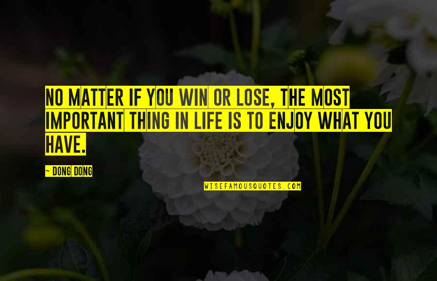 Enjoy The Life You Have Quotes By Dong Dong: No matter if you win or lose, the