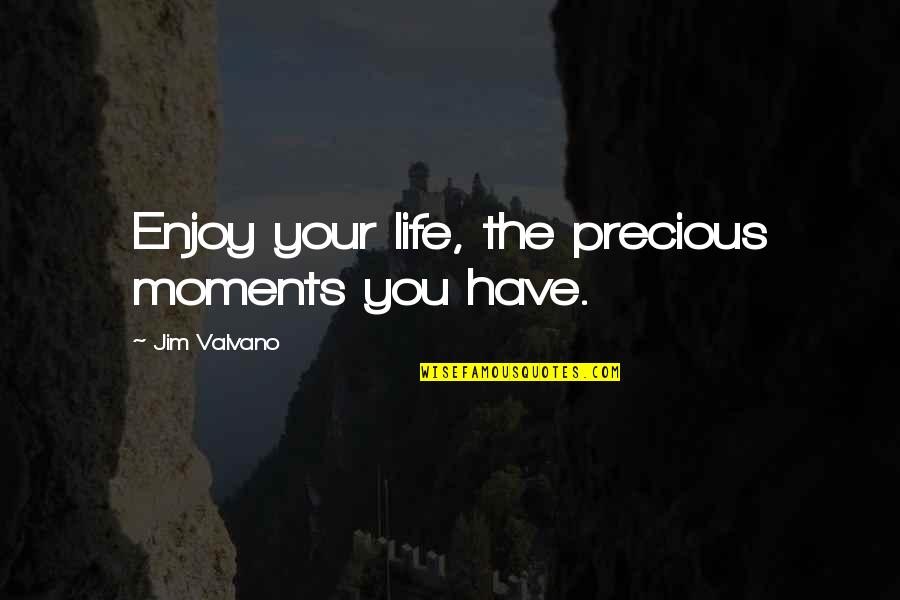 Enjoy The Life You Have Quotes By Jim Valvano: Enjoy your life, the precious moments you have.