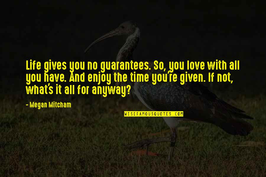 Enjoy The Life You Have Quotes By Megan Mitcham: Life gives you no guarantees. So, you love